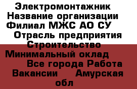 Электромонтажник › Название организации ­ Филиал МЖС АО СУ-155 › Отрасль предприятия ­ Строительство › Минимальный оклад ­ 35 000 - Все города Работа » Вакансии   . Амурская обл.